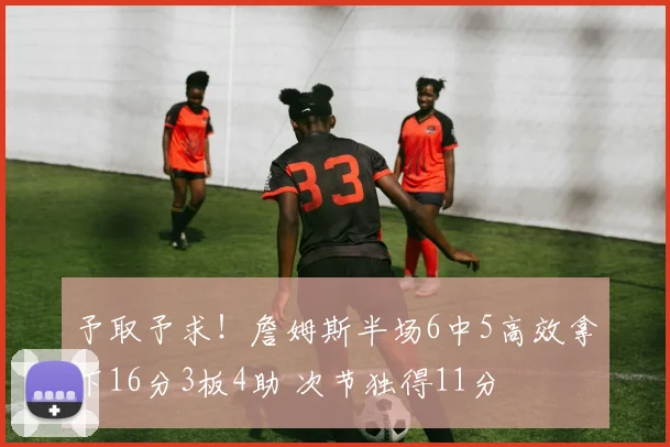 予取予求！詹姆斯半场6中5高效拿下16分3板4助 次节独得11分