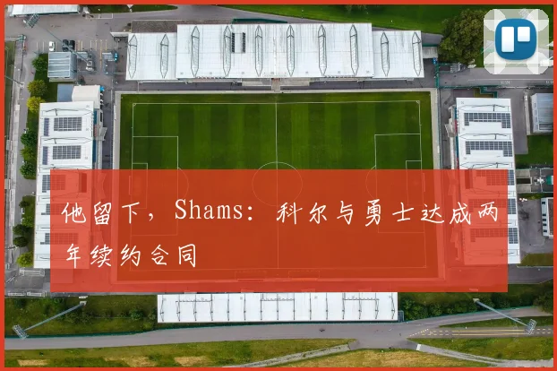 他留下，Shams：科尔与勇士达成两年续约合同